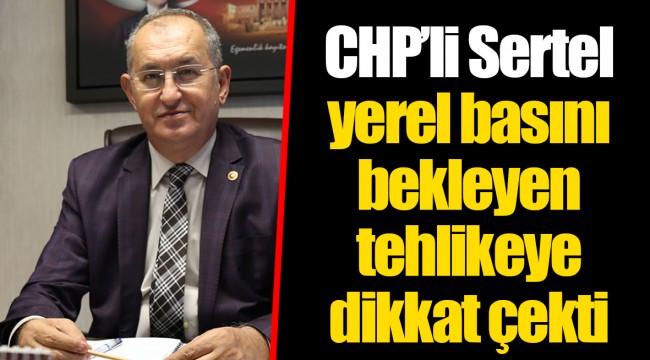 CHP’li Sertel yerel basını bekleyen tehlikeye dikkat çekti
