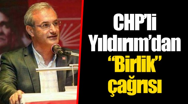 CHP’li Yıldırım’dan “Birlik” çağrısı