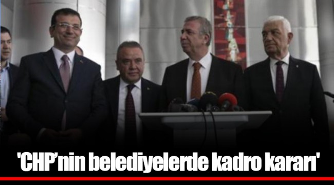 'CHP’nin belediyelerde kadro kararı'