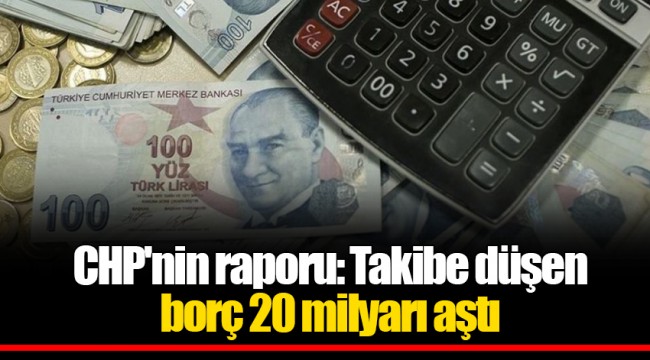 CHP'nin raporu: Takibe düşen borç 20 milyarı aştı