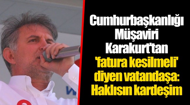 Cumhurbaşkanlığı Müşaviri Karakurt'tan 'fatura kesilmeli' diyen vatandaşa: Haklısın kardeşim