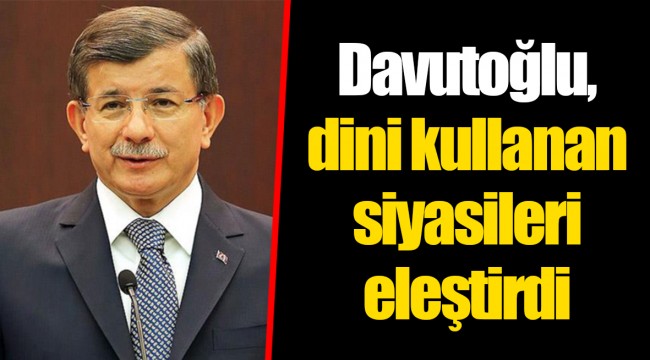 Davutoğlu, dini kullanan siyasileri eleştirdi
