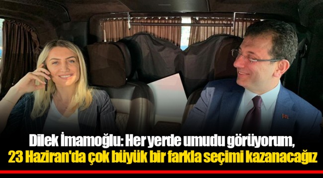Dilek İmamoğlu: Her yerde umudu görüyorum, 23 Haziran'da çok büyük bir farkla seçimi kazanacağız
