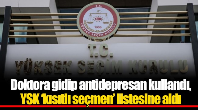 Doktora gidip antidepresan kullandı, YSK ‘kısıtlı seçmen’ listesine aldı