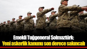Emekli Tuğgeneral Solmaztürk: Yeni askerlik kanunu son derece sakıncalı