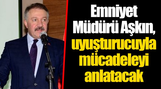 Emniyet Müdürü Aşkın, uyuşturucuyla mücadeleyi anlatacak