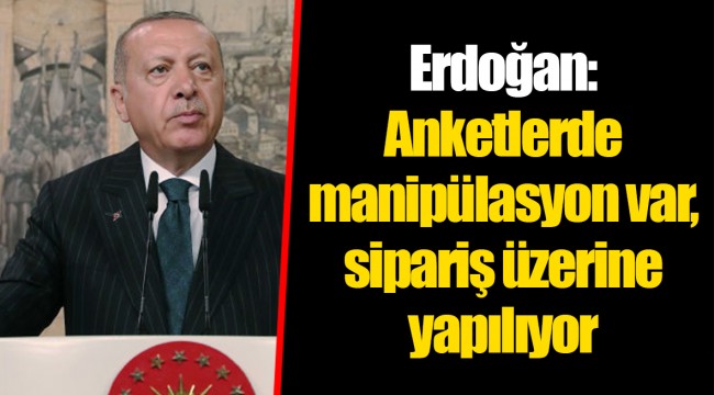 Erdoğan: Anketlerde manipülasyon var, sipariş üzerine yapılıyor