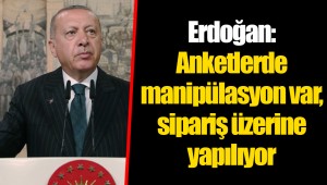 Erdoğan: Anketlerde manipülasyon var, sipariş üzerine yapılıyor