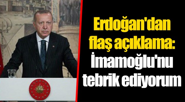 Erdoğan'dan flaş açıklama: İmamoğlu'nu tebrik ediyorum