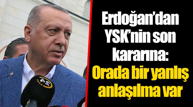 Erdoğan’dan YSK’nin son kararına: Orada bir yanlış anlaşılma var