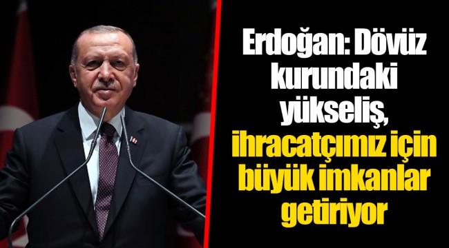 Erdoğan: Dövüz kurundaki yükseliş, ihracatçımız için büyük imkanlar getiriyor