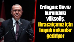 Erdoğan: Dövüz kurundaki yükseliş, ihracatçımız için büyük imkanlar getiriyor