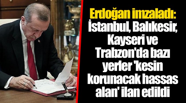 Erdoğan imzaladı: İstanbul, Balıkesir, Kayseri ve Trabzon'da bazı yerler 'kesin korunacak hassas alan' ilan edildi