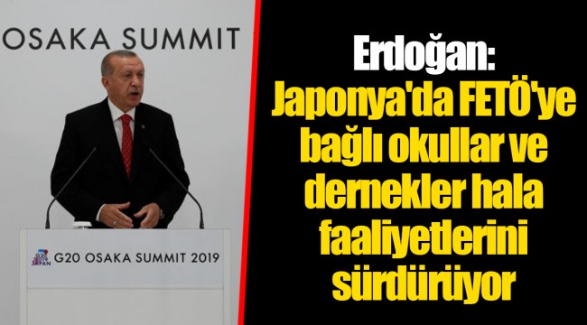 Erdoğan: Japonya'da FETÖ'ye bağlı okullar ve dernekler hala faaliyetlerini sürdürüyor