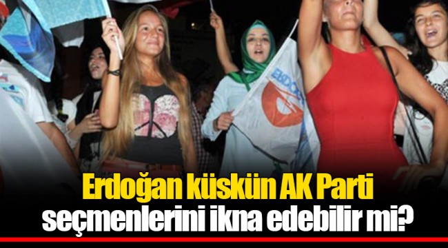 Erdoğan küskün AK Parti seçmenlerini ikna edebilir mi?