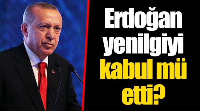 Erdoğan yenilgiyi kabul mü etti