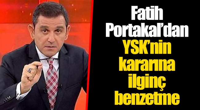 Fatih Portakal’dan YSK’nin kararına ilginç benzetme