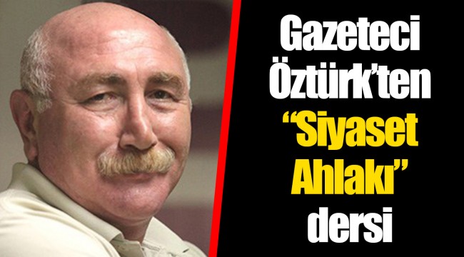 Gazeteci Öztürk'ten "Siyaset Ahlakı" dersi