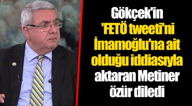 Gökçek'in 'FETÖ tweeti'ni İmamoğlu'na ait olduğu iddisıyla aktaran Metiner özür diledi