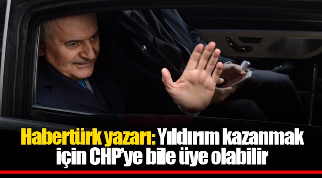Habertürk yazarı: Yıldırım kazanmak için CHP’ye bile üye olabilir