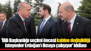 'İBB Başkanlığı seçimi öncesi kabine değişikliği isteyenler Erdoğan’ı iknaya çalışıyor' iddiası