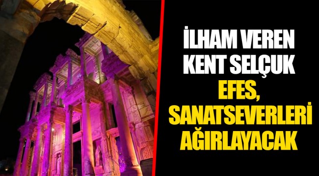 İLHAM VEREN KENT SELÇUK EFES, SANATSEVERLERİ AĞIRLAYACAK