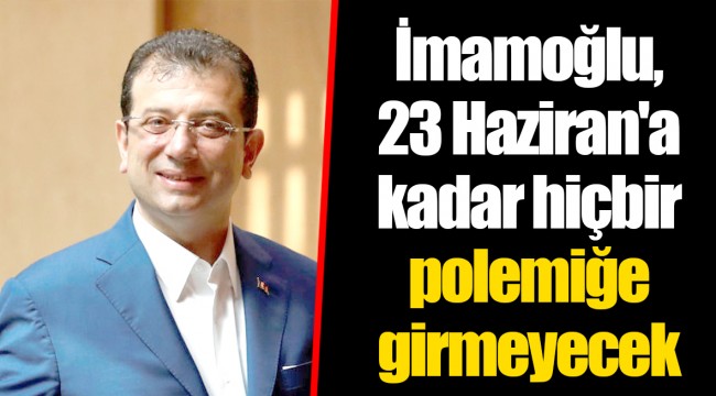İmamoğlu, 23 Haziran'a kadar hiçbir polemiğe girmeyecek
