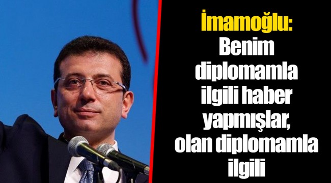 İmamoğlu: Benim diplomamla ilgili haber yapmışlar, olan diplomamla ilgili