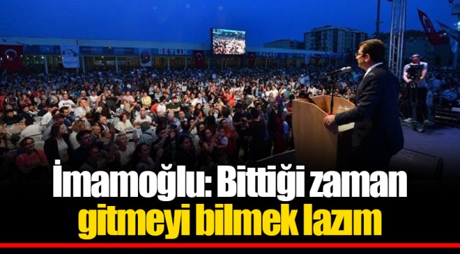 İmamoğlu: Bittiği zaman gitmeyi bilmek lazım