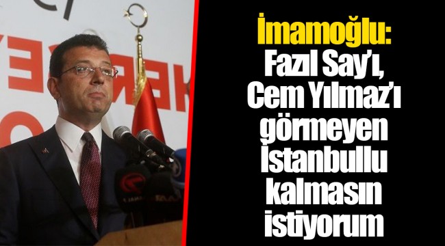İmamoğlu: Fazıl Say’ı, Cem Yılmaz’ı görmeyen İstanbullu kalmasın istiyorum