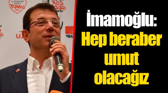 İmamoğlu: Hep beraber umut olacağız