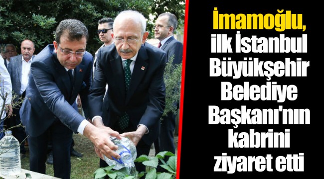İmamoğlu, ilk İstanbul Büyükşehir Belediye Başkanı'nın kabrini ziyaret etti