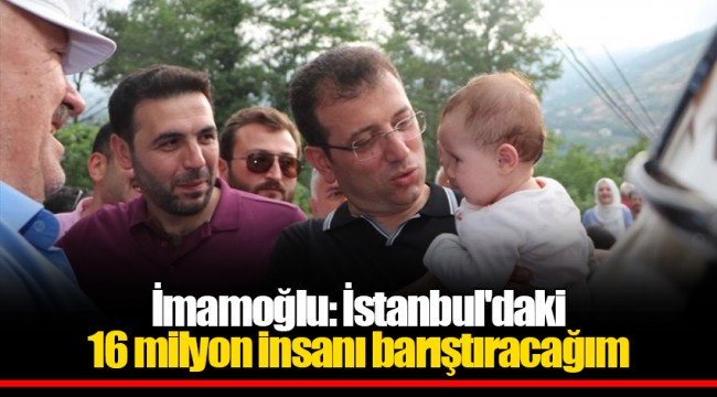 İmamoğlu: İstanbul'daki 16 milyon insanı barıştıracağım