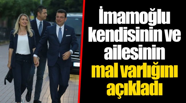 İmamoğlu kendisinin ve ailesinin mal varlığını açıkladı