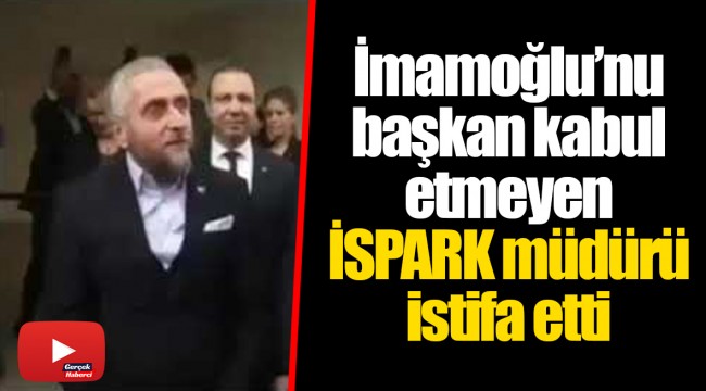 İmamoğlu’nu başkan kabul etmeyen İSPARK müdürü istifa etti