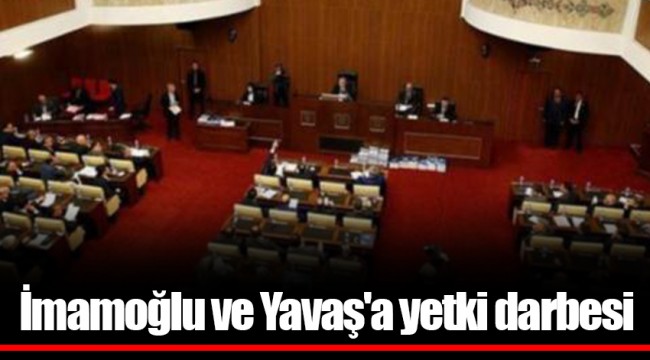 İmamoğlu ve Yavaş'a yetki darbesi