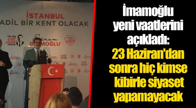 İmamoğlu yeni vaatlerini açıkladı: 23 Haziran'dan sonra hiç kimse kibirle siyaset yapamayacak