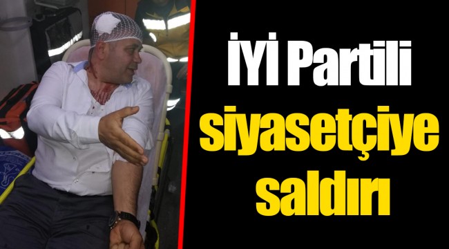 İYİ Partili siyasetçiye saldırı