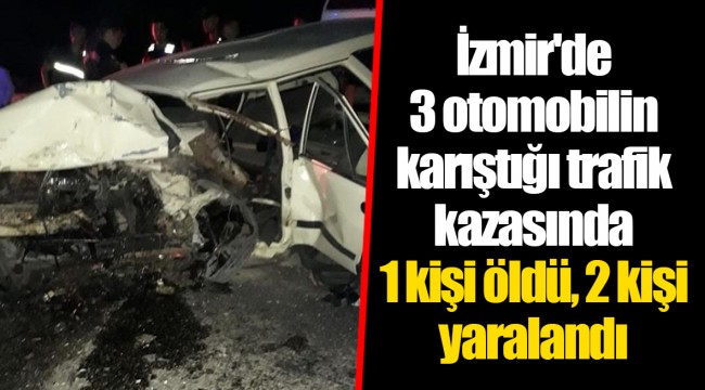 İzmir'de 3 otomobilin karıştığı trafik kazasında 1 kişi öldü, 2 kişi yaralandı