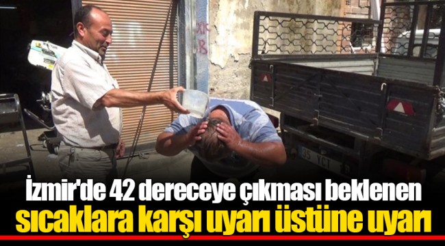 İzmir'de 42 dereceye çıkması beklenen sıcaklara karşı uyarı üstüne uyarı