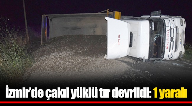 İzmir’de çakıl yüklü tır devrildi: 1 yaralı