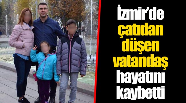 İzmir’de çatıdan düşen vatandaş hayatını kaybetti