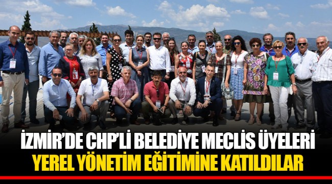 İZMİR’DE CHP’Lİ BELEDİYE MECLİS ÜYELERİ YEREL YÖNETİM EĞİTİMİNE KATILDILAR