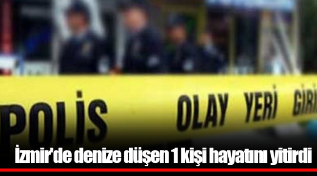 İzmir'de denize düşen 1 kişi hayatını yitirdi