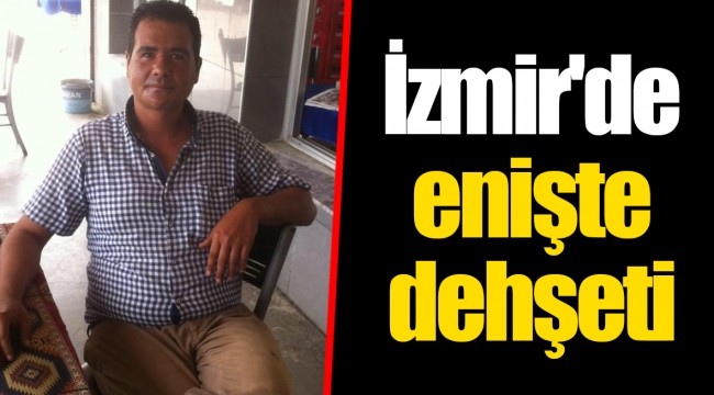 İzmir'de enişte dehşeti
