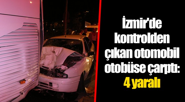 İzmir'de kontrolden çıkan otomobil otobüse çarptı: 4 yaralı