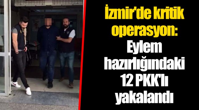 İzmir'de kritik operasyon: Eylem hazırlığındaki 12 PKK'lı yakalandı