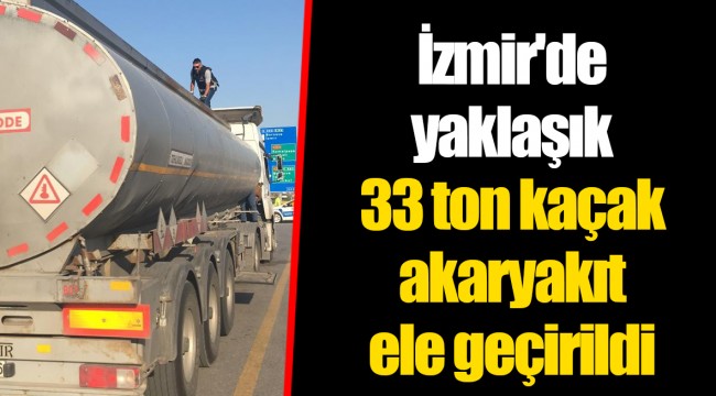 İzmir'de yaklaşık 33 ton kaçak akaryakıt ele geçirildi