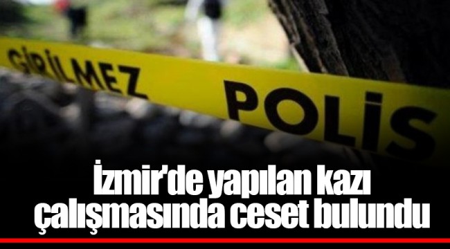 İzmir'de yapılan kazı çalışmasında ceset bulundu
