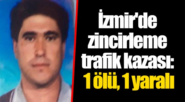 İzmir'de zincirleme trafik kazası: 1 ölü, 1 yaralı